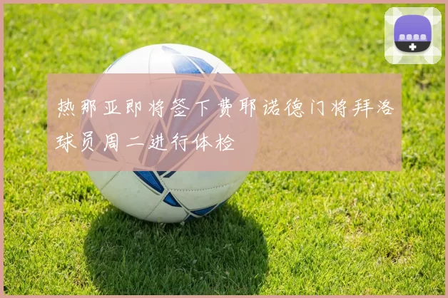 热那亚即将签下费耶诺德门将拜洛球员周二进行体检