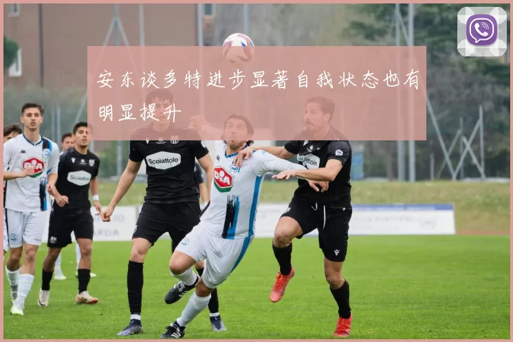 安东谈多特进步显著自我状态也有明显提升