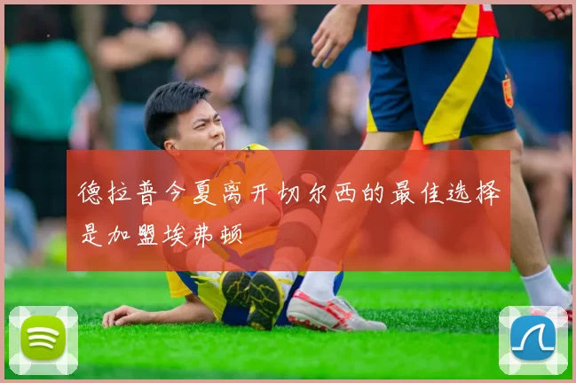 德拉普今夏离开切尔西的最佳选择是加盟埃弗顿