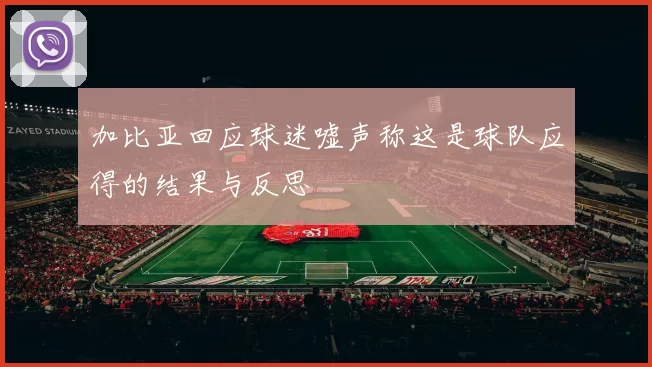 加比亚回应球迷嘘声称这是球队应得的结果与反思