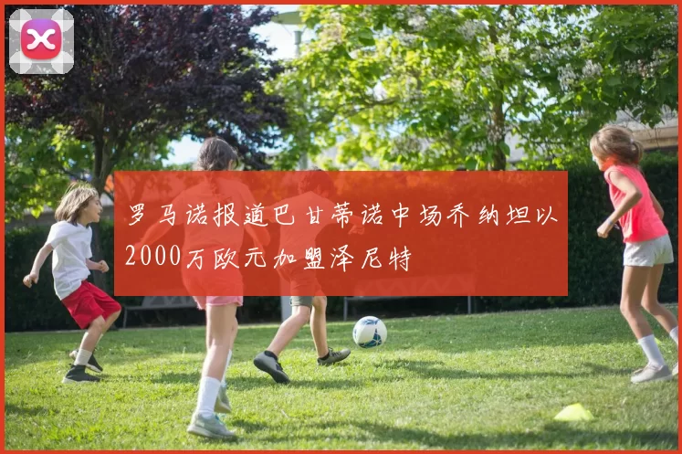 罗马诺报道巴甘蒂诺中场乔纳坦以2000万欧元加盟泽尼特
