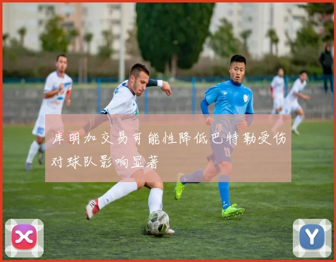 库明加交易可能性降低巴特勒受伤对球队影响显著