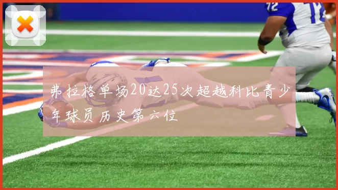 弗拉格单场20达25次超越科比青少年球员历史第六位